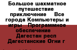 Большое шахматное путешествие (приключение) - Все города Компьютеры и игры » Программное обеспечение   . Дагестан респ.,Дагестанские Огни г.